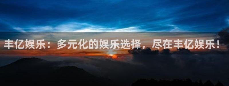 泰达娱乐是真的吗：丰亿娱乐：多元化的娱乐选择，尽在丰亿娱乐！