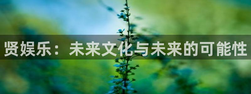 壹号电子娱乐app下载官网：贤娱乐：未来文化与未来的可能性