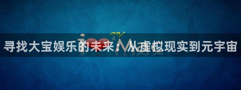 泰达娱乐ccm麻将胡了：寻找大宝娱乐的未来：从虚拟现实到元宇宙