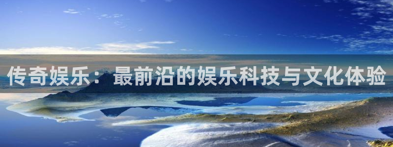 泰达娱乐平台最新版本下载：传奇娱乐：最前沿的娱乐科技与文化体验