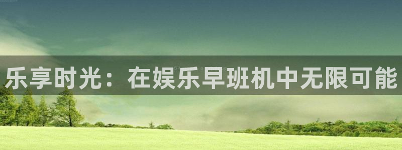 泰达娱乐是大平台吗：乐享时光：在娱乐早班机中无限可能