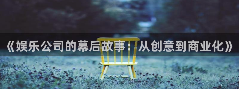 泰达娱乐平台官网版最新：《娱乐公司的幕后故事：从创意到商业化》