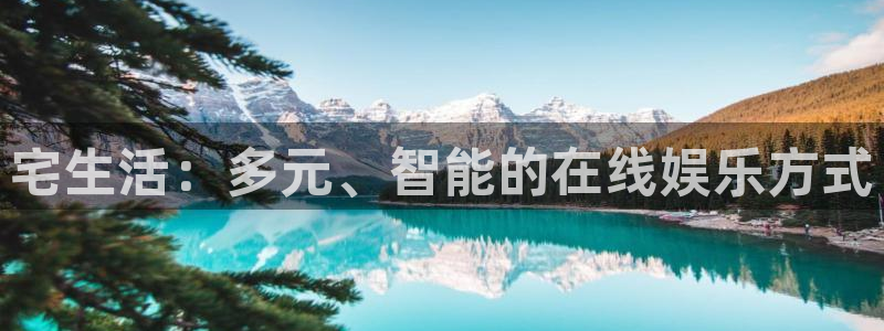 泰达娱乐.ccm苹果版：宅生活：多元、智能的在线娱乐方式