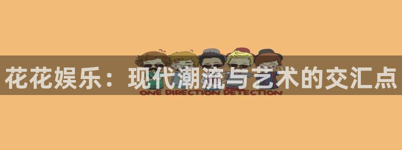 泰达娱乐预测pc在线预测网址：花花娱乐：现代潮流与艺术的交汇点