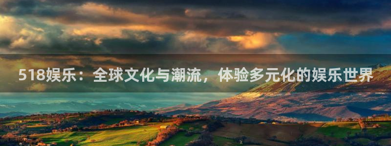 泰达娱乐注册链接：518娱乐：全球文化与潮流，体验多元化的娱乐世界